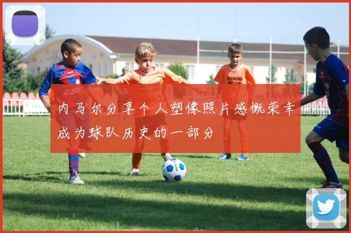 内马尔分享个人塑像照片感慨荣幸成为球队历史的一部分
